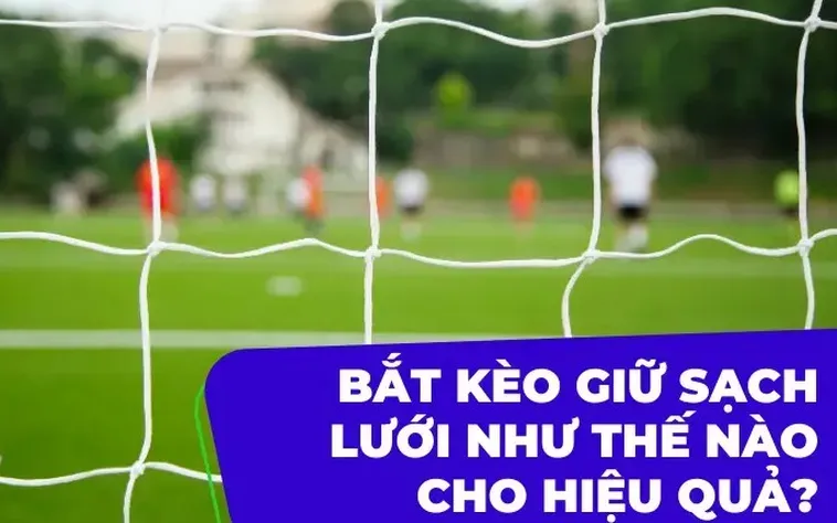 Chiến Lược Đặt Cược Kèo Giữ Sạch Lưới Mang Về Lợi Nhuận Khổng Lồ