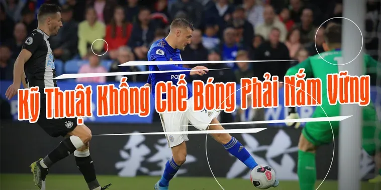Kỹ Thuật Khống Chế Bóng Đỉnh Cao Giúp Cầu Thủ Kiểm Soát Thế Trận Tuyệt Đối