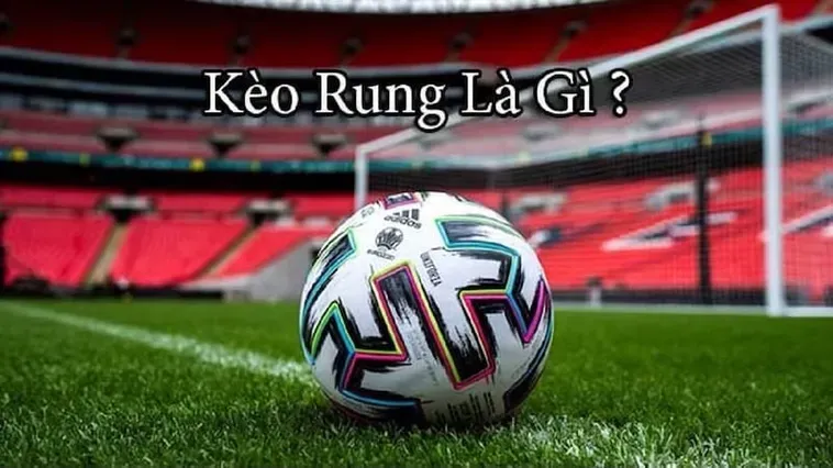 Kèo Rung Trong Bóng Đá Chiến Thuật Đặt Cược Siêu Tốc Giúp Bạn Thắng Lớn